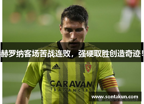 赫罗纳客场苦战连败，强硬取胜创造奇迹！
