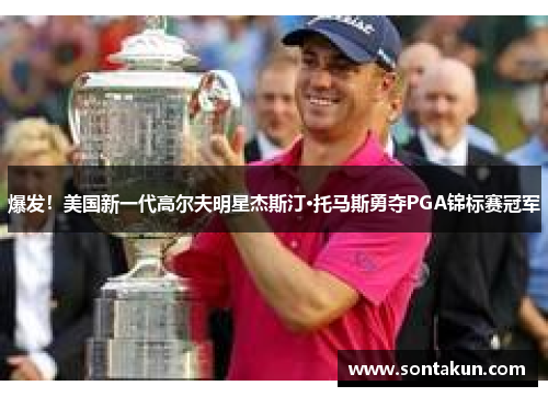 爆发！美国新一代高尔夫明星杰斯汀·托马斯勇夺PGA锦标赛冠军